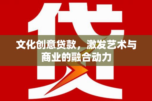 左云文化创意贷款，激发艺术与商业的融合动力