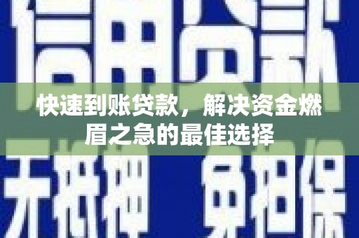 左云快速到账贷款，解决资金燃眉之急的最佳选择