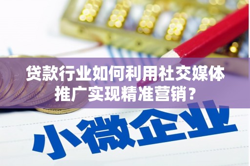 左云贷款行业如何利用社交媒体推广实现精准营销？