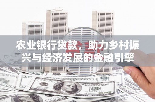 左云农业银行贷款，助力乡村振兴与经济发展的金融引擎