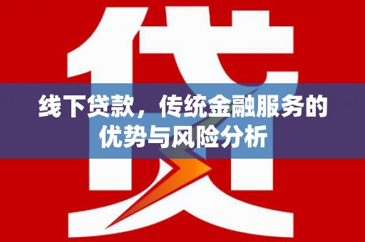 左云线下贷款，传统金融服务的优势与风险分析