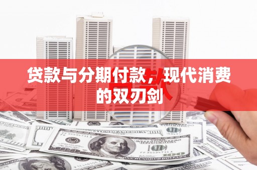 左云贷款与分期付款，现代消费的双刃剑