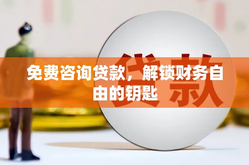 左云免费咨询贷款，解锁财务自由的钥匙