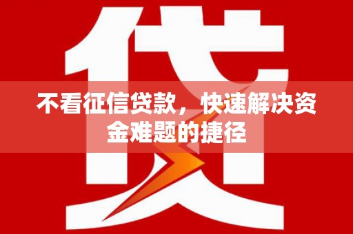 左云不看征信贷款，快速解决资金难题的捷径