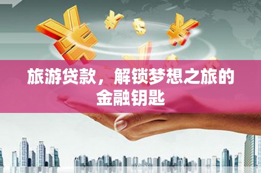 左云旅游贷款，解锁梦想之旅的金融钥匙
