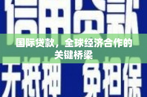 左云国际贷款，全球经济合作的关键桥梁