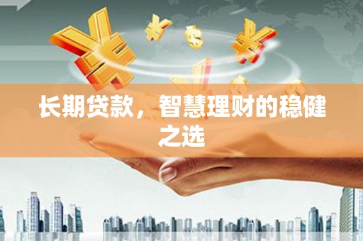 左云长期贷款，智慧理财的稳健之选
