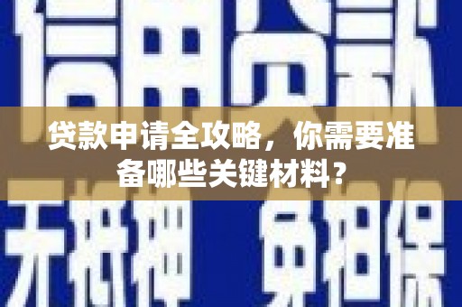 左云贷款申请全攻略，你需要准备哪些关键材料？