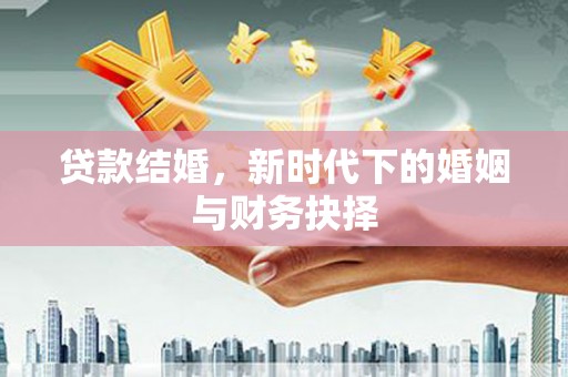 左云贷款结婚，新时代下的婚姻与财务抉择