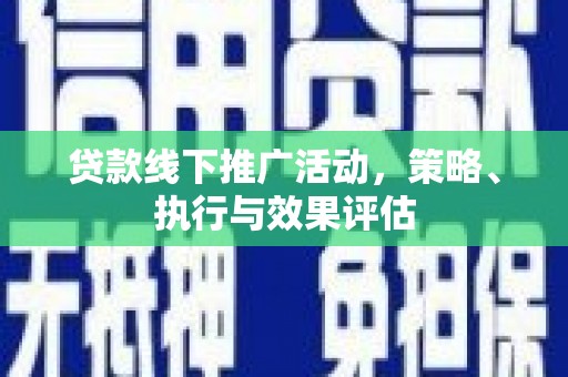 左云贷款线下推广活动，策略、执行与效果评估