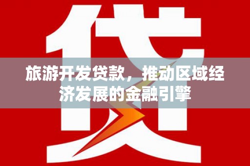 左云旅游开发贷款，推动区域经济发展的金融引擎