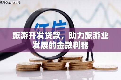 左云旅游开发贷款，助力旅游业发展的金融利器