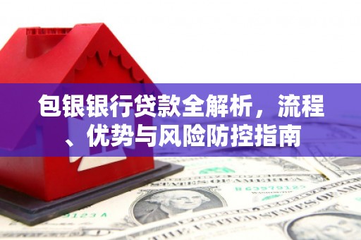 左云包银银行贷款全解析，流程、优势与风险防控指南