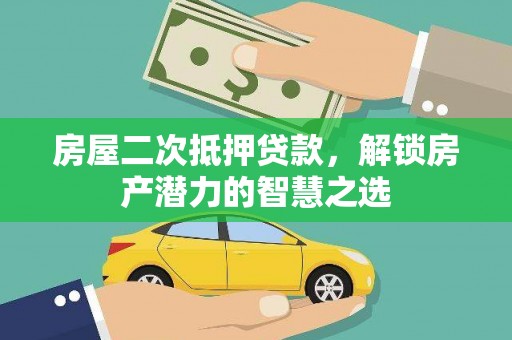 左云房屋二次抵押贷款，解锁房产潜力的智慧之选