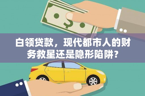 左云白领贷款，现代都市人的财务救星还是隐形陷阱？