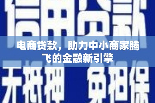 左云电商贷款，助力中小商家腾飞的金融新引擎