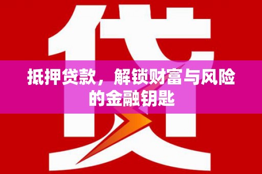 左云抵押贷款，解锁财富与风险的金融钥匙