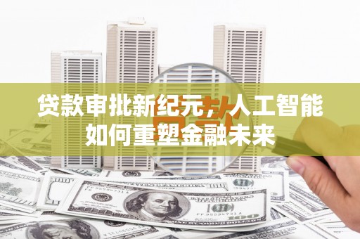 左云贷款审批新纪元，人工智能如何重塑金融未来