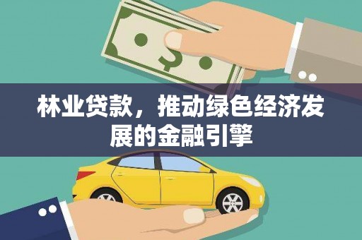 左云林业贷款，推动绿色经济发展的金融引擎