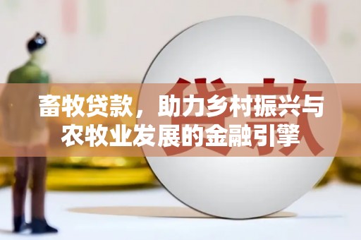 左云畜牧贷款，助力乡村振兴与农牧业发展的金融引擎