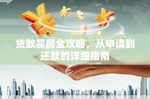 左云贷款买房全攻略，从申请到还款的详细指南