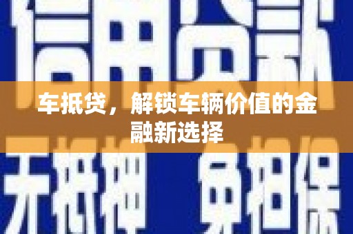 左云车抵贷，解锁车辆价值的金融新选择