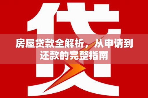 左云房屋贷款全解析，从申请到还款的完整指南