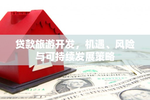 左云贷款旅游开发，机遇、风险与可持续发展策略