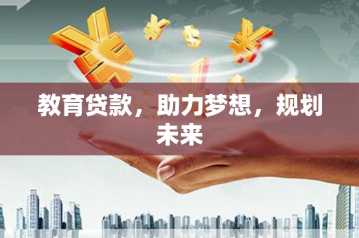 左云教育贷款，助力梦想，规划未来