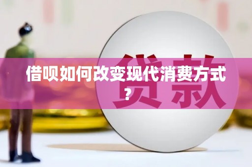 左云借呗如何改变现代消费方式？