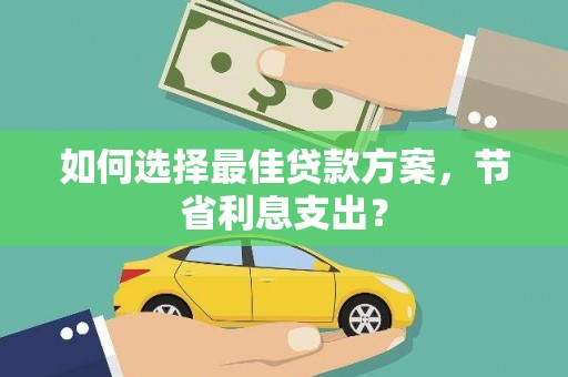 左云如何选择最佳贷款方案，节省利息支出？