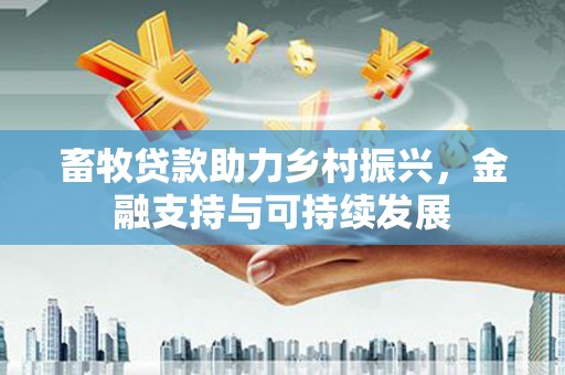 左云畜牧贷款助力乡村振兴，金融支持与可持续发展