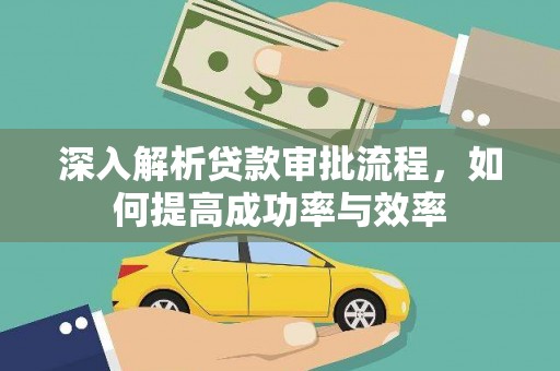 左云深入解析贷款审批流程，如何提高成功率与效率