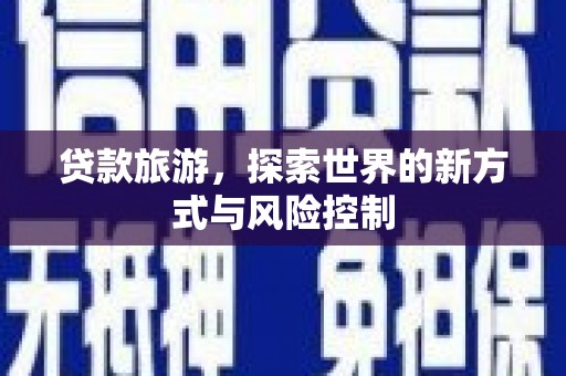 左云贷款旅游，探索世界的新方式与风险控制