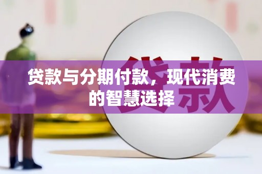 左云贷款与分期付款，现代消费的智慧选择