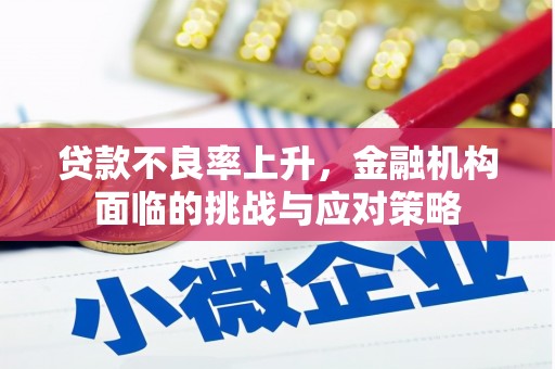 左云贷款不良率上升，金融机构面临的挑战与应对策略