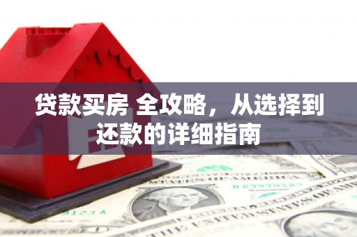 左云贷款买房 全攻略，从选择到还款的详细指南