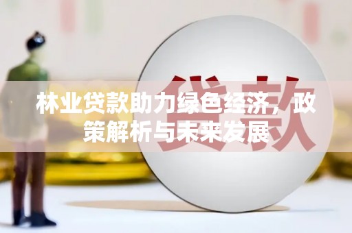 左云林业贷款助力绿色经济，政策解析与未来发展