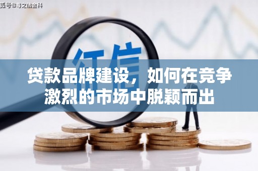 左云贷款品牌建设，如何在竞争激烈的市场中脱颖而出