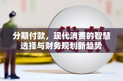 左云分期付款，现代消费的智慧选择与财务规划新趋势