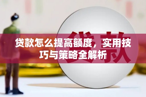 左云贷款怎么提高额度，实用技巧与策略全解析