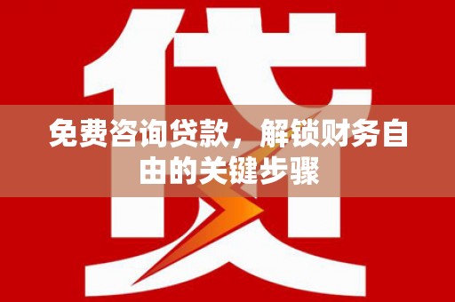 左云免费咨询贷款，解锁财务自由的关键步骤