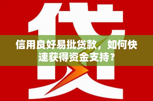 左云信用良好易批贷款，如何快速获得资金支持？