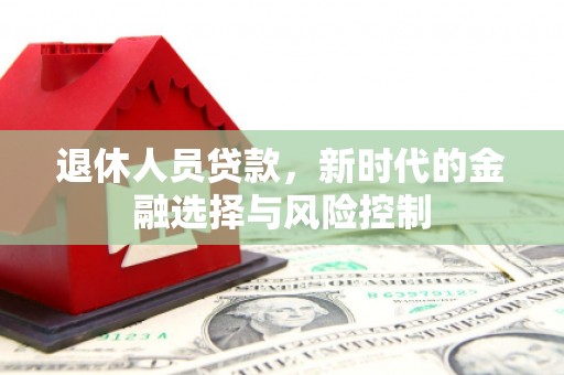左云退休人员贷款，新时代的金融选择与风险控制