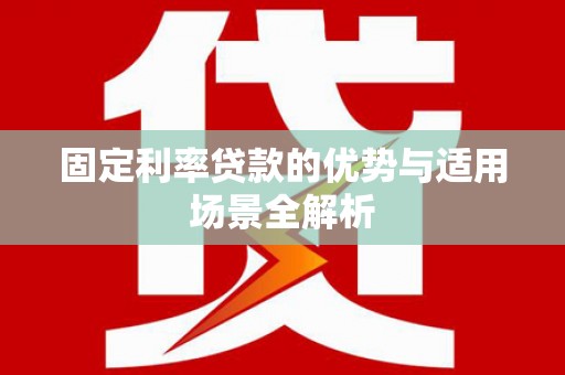 左云固定利率贷款的优势与适用场景全解析