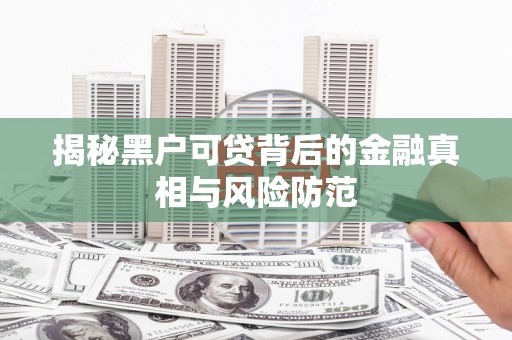 左云揭秘黑户可贷背后的金融真相与风险防范