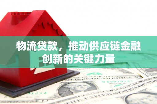 左云物流贷款，推动供应链金融创新的关键力量