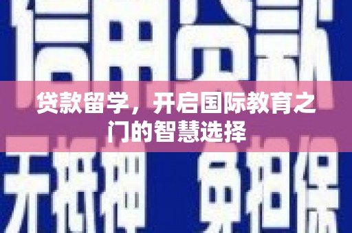 左云贷款留学，开启国际教育之门的智慧选择