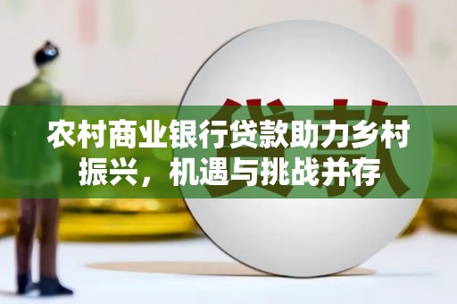 左云农村商业银行贷款助力乡村振兴，机遇与挑战并存