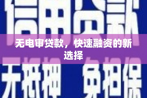 左云无电审贷款，快速融资的新选择